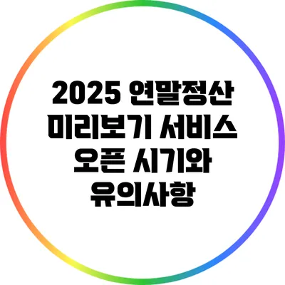 2025 연말정산 미리보기 서비스 오픈 시기와 유의사항