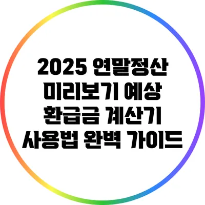 2025 연말정산 미리보기: 예상 환급금 계산기 사용법 완벽 가이드