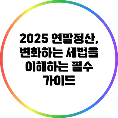 2025 연말정산, 변화하는 세법을 이해하는 필수 가이드