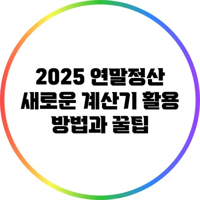 2025 연말정산: 새로운 계산기 활용 방법과 꿀팁