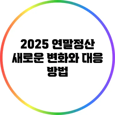 2025 연말정산: 새로운 변화와 대응 방법
