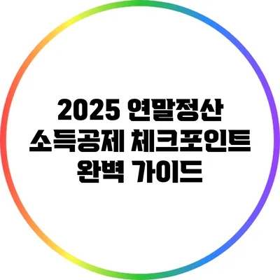 2025 연말정산 소득공제 체크포인트 완벽 가이드