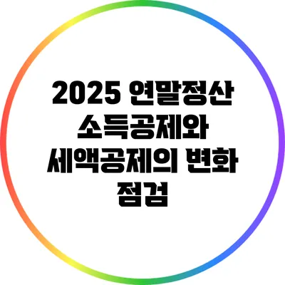 2025 연말정산 소득공제와 세액공제의 변화 점검