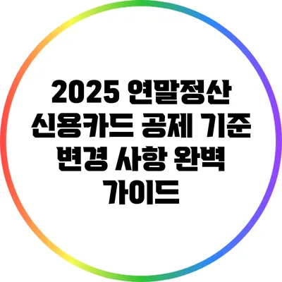 2025 연말정산 신용카드 공제 기준 변경 사항 완벽 가이드