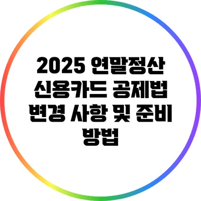 2025 연말정산 신용카드 공제법 변경 사항 및 준비 방법