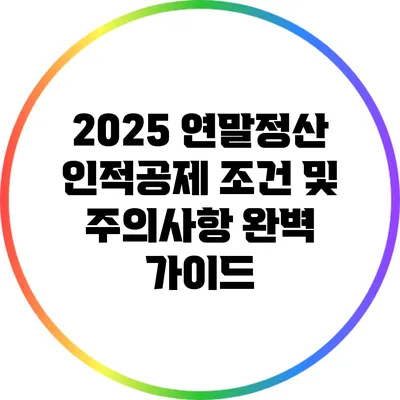 2025 연말정산 인적공제 조건 및 주의사항 완벽 가이드