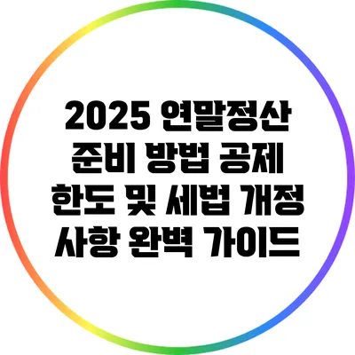 2025 연말정산 준비 방법: 공제 한도 및 세법 개정 사항 완벽 가이드