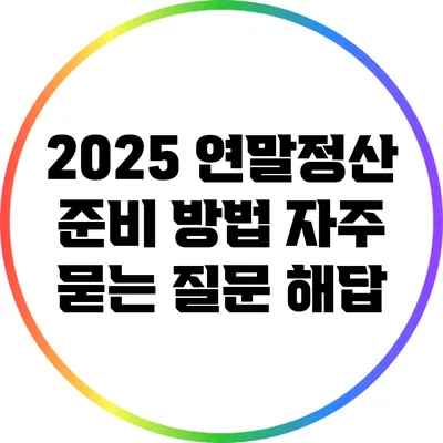 2025 연말정산 준비 방법: 자주 묻는 질문 해답