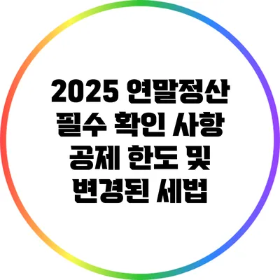 2025 연말정산 필수 확인 사항: 공제 한도 및 변경된 세법