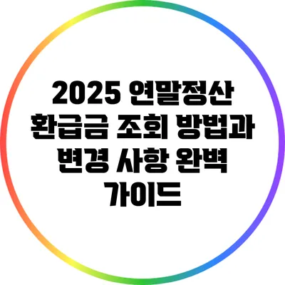 2025 연말정산 환급금 조회 방법과 변경 사항 완벽 가이드