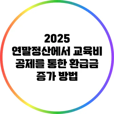 2025 연말정산에서 교육비 공제를 통한 환급금 증가 방법