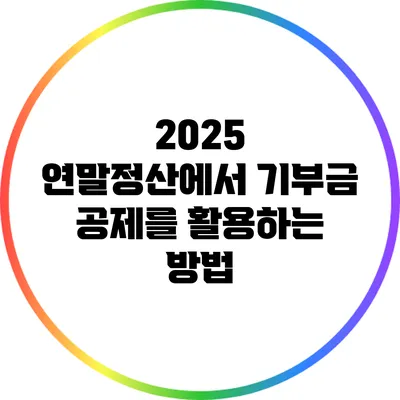 2025 연말정산에서 기부금 공제를 활용하는 방법