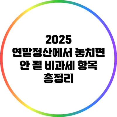 2025 연말정산에서 놓치면 안 될 비과세 항목 총정리