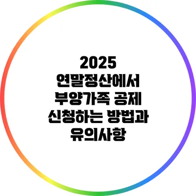 2025 연말정산에서 부양가족 공제 신청하는 방법과 유의사항