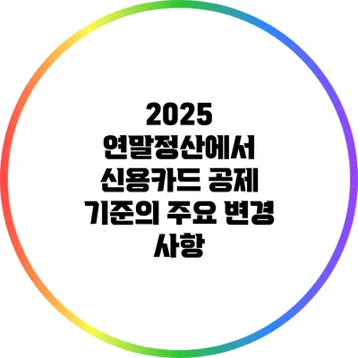 2025 연말정산에서 신용카드 공제 기준의 주요 변경 사항