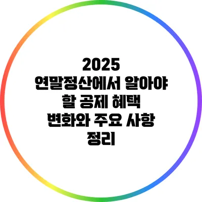 2025 연말정산에서 알아야 할 공제 혜택 변화와 주요 사항 정리