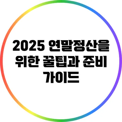 2025 연말정산을 위한 꿀팁과 준비 가이드
