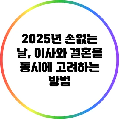 2025년 손없는 날, 이사와 결혼을 동시에 고려하는 방법