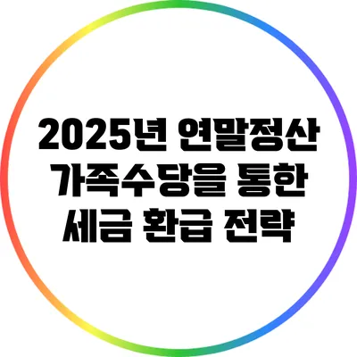 2025년 연말정산: 가족수당을 통한 세금 환급 전략
