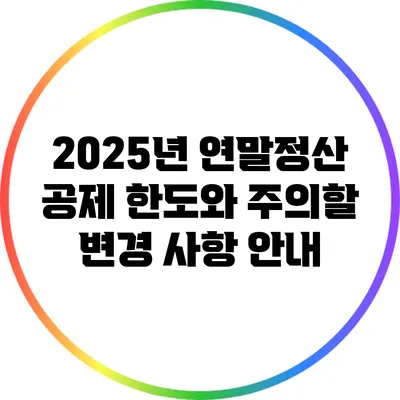 2025년 연말정산 공제 한도와 주의할 변경 사항 안내