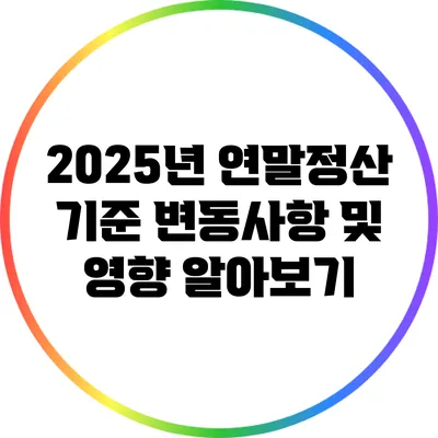 2025년 연말정산 기준: 변동사항 및 영향 알아보기