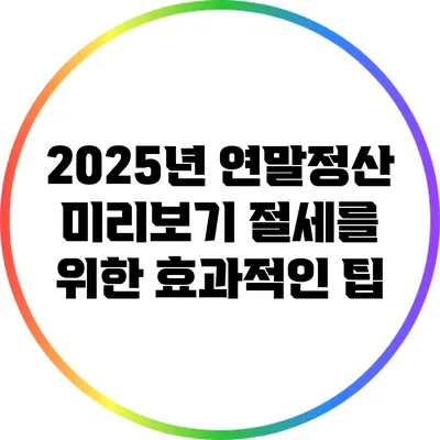 2025년 연말정산 미리보기: 절세를 위한 효과적인 팁
