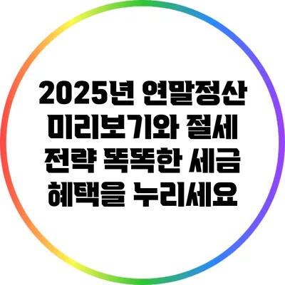 2025년 연말정산 미리보기와 절세 전략: 똑똑한 세금 혜택을 누리세요