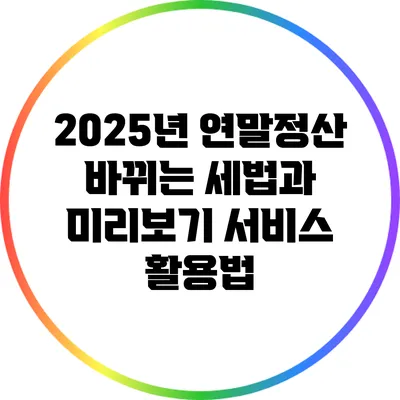 2025년 연말정산: 바뀌는 세법과 미리보기 서비스 활용법