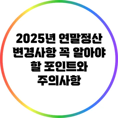 2025년 연말정산 변경사항: 꼭 알아야 할 포인트와 주의사항