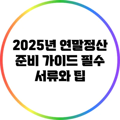 2025년 연말정산 준비 가이드: 필수 서류와 팁