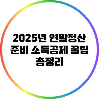 2025년 연말정산 준비: 소득공제 꿀팁 총정리