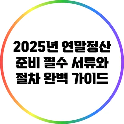2025년 연말정산 준비: 필수 서류와 절차 완벽 가이드