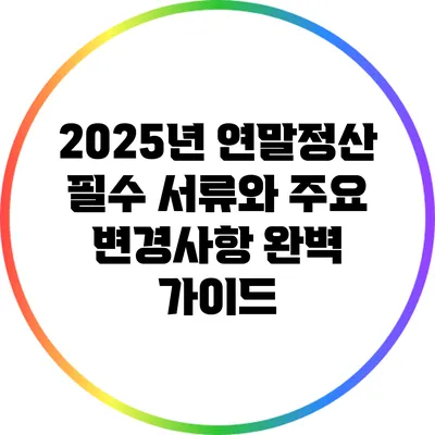 2025년 연말정산 필수 서류와 주요 변경사항 완벽 가이드