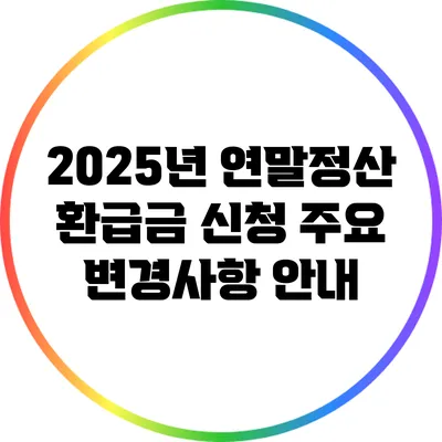 2025년 연말정산 환급금 신청 주요 변경사항 안내
