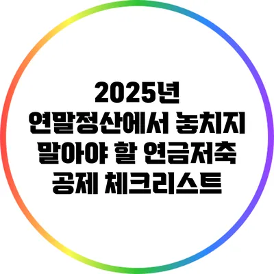 2025년 연말정산에서 놓치지 말아야 할 연금저축 공제 체크리스트