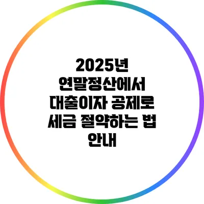 2025년 연말정산에서 대출이자 공제로 세금 절약하는 법 안내