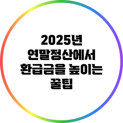 2025년 연말정산에서 환급금을 높이는 꿀팁