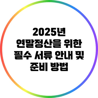 2025년 연말정산을 위한 필수 서류 안내 및 준비 방법