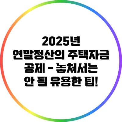 2025년 연말정산의 주택자금 공제 - 놓쳐서는 안 될 유용한 팁!