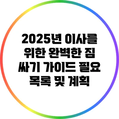 2025년 이사를 위한 완벽한 짐 싸기 가이드: 필요 목록 및 계획
