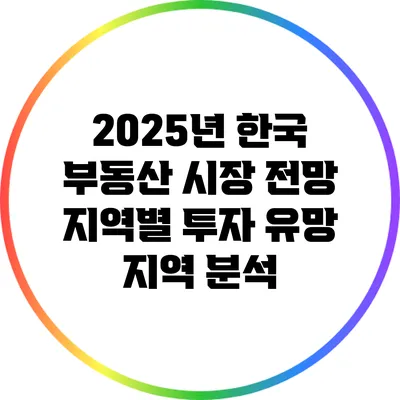 2025년 한국 부동산 시장 전망: 지역별 투자 유망 지역 분석