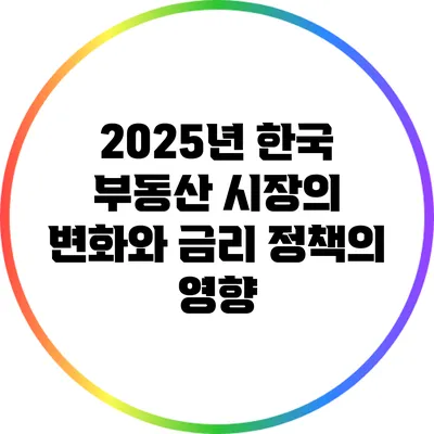 2025년 한국 부동산 시장의 변화와 금리 정책의 영향