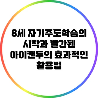 8세 자기주도학습의 시작과 빨간펜 아이캔두의 효과적인 활용법