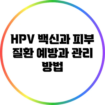 HPV 백신과 피부 질환: 예방과 관리 방법