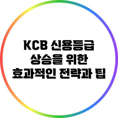 KCB 신용등급 상승을 위한 효과적인 전략과 팁