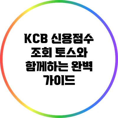 KCB 신용점수 조회: 토스와 함께하는 완벽 가이드
