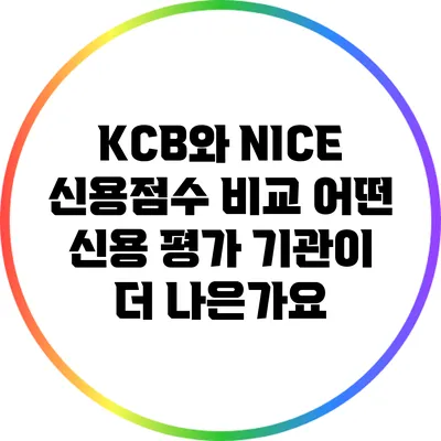 KCB와 NICE 신용점수 비교: 어떤 신용 평가 기관이 더 나은가요?