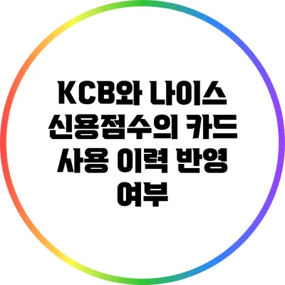 KCB와 나이스 신용점수의 카드 사용 이력 반영 여부