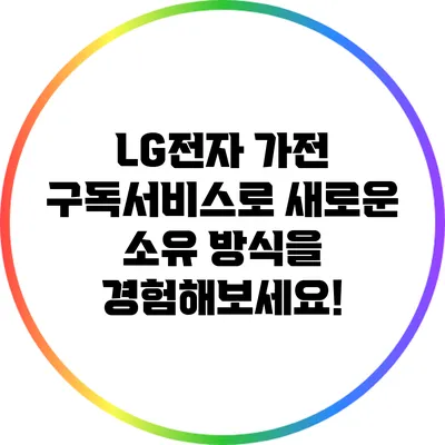 LG전자 가전 구독서비스로 새로운 소유 방식을 경험해보세요!