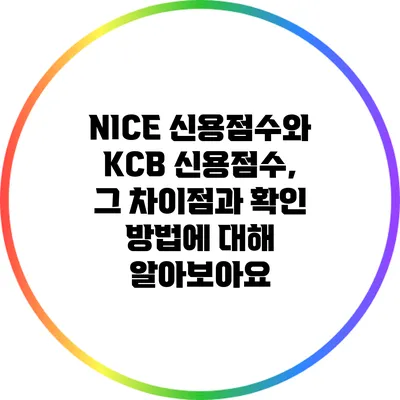 NICE 신용점수와 KCB 신용점수, 그 차이점과 확인 방법에 대해 알아보아요